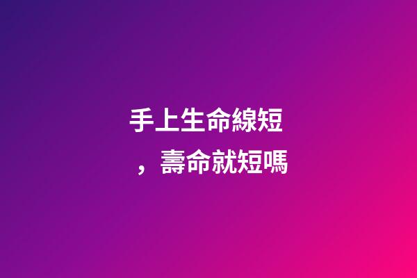 手上生命線短，壽命就短嗎?
